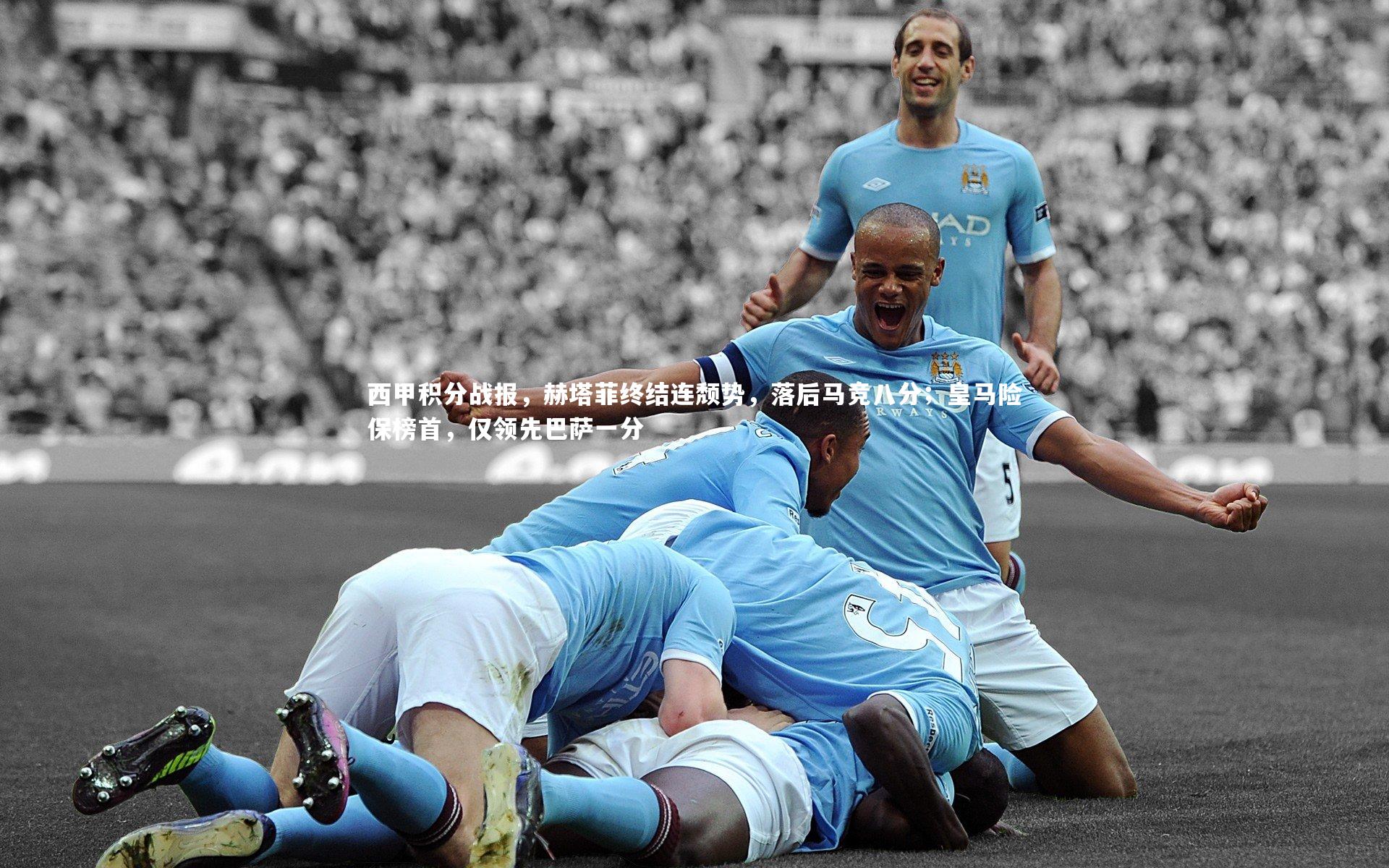 西甲积分战报,赫塔菲终结连颓势,落后马竞八分;皇马险保榜首,仅领先巴萨一分