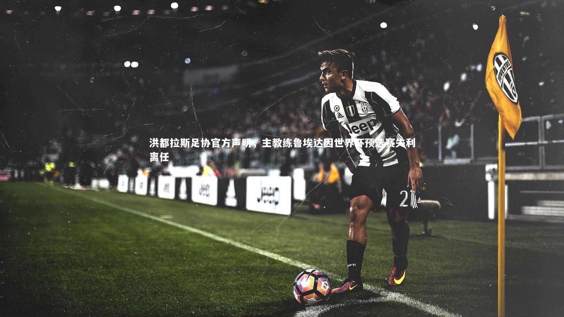 洪都拉斯足协官方声明，主教练鲁埃达因世界杯预选赛失利离任