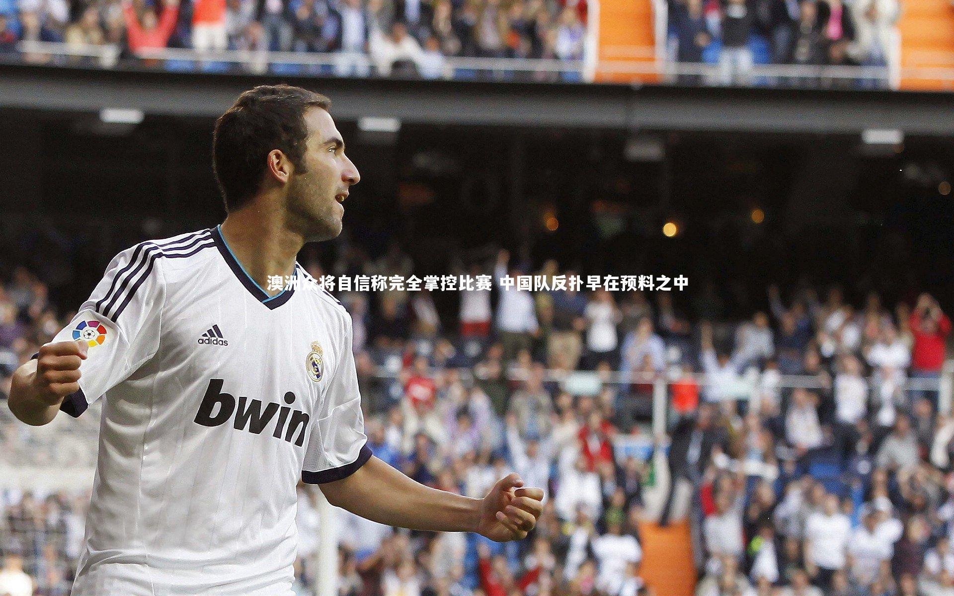 澳洲众将自信称完全掌控比赛 中国队反扑早在预料之中