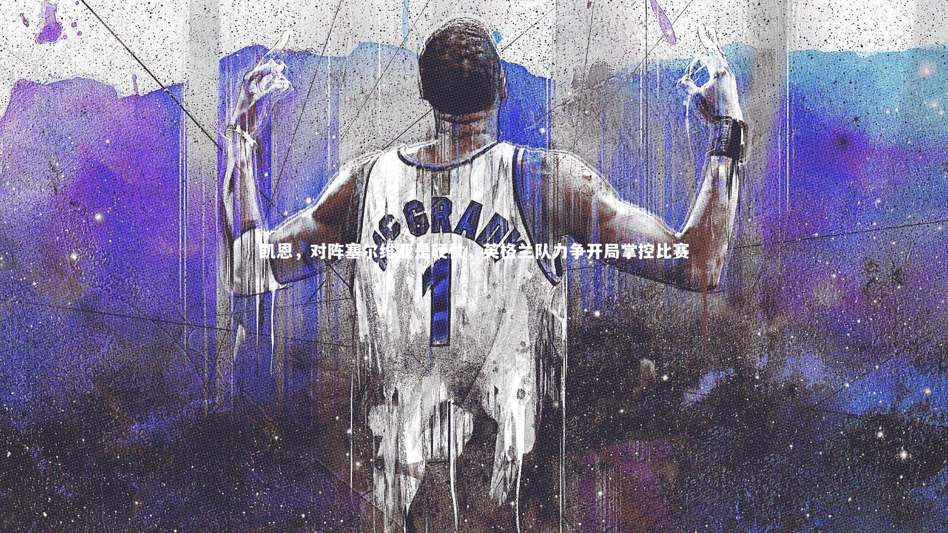 凯恩，对阵塞尔维亚是硬仗，英格兰队力争开局掌控比赛