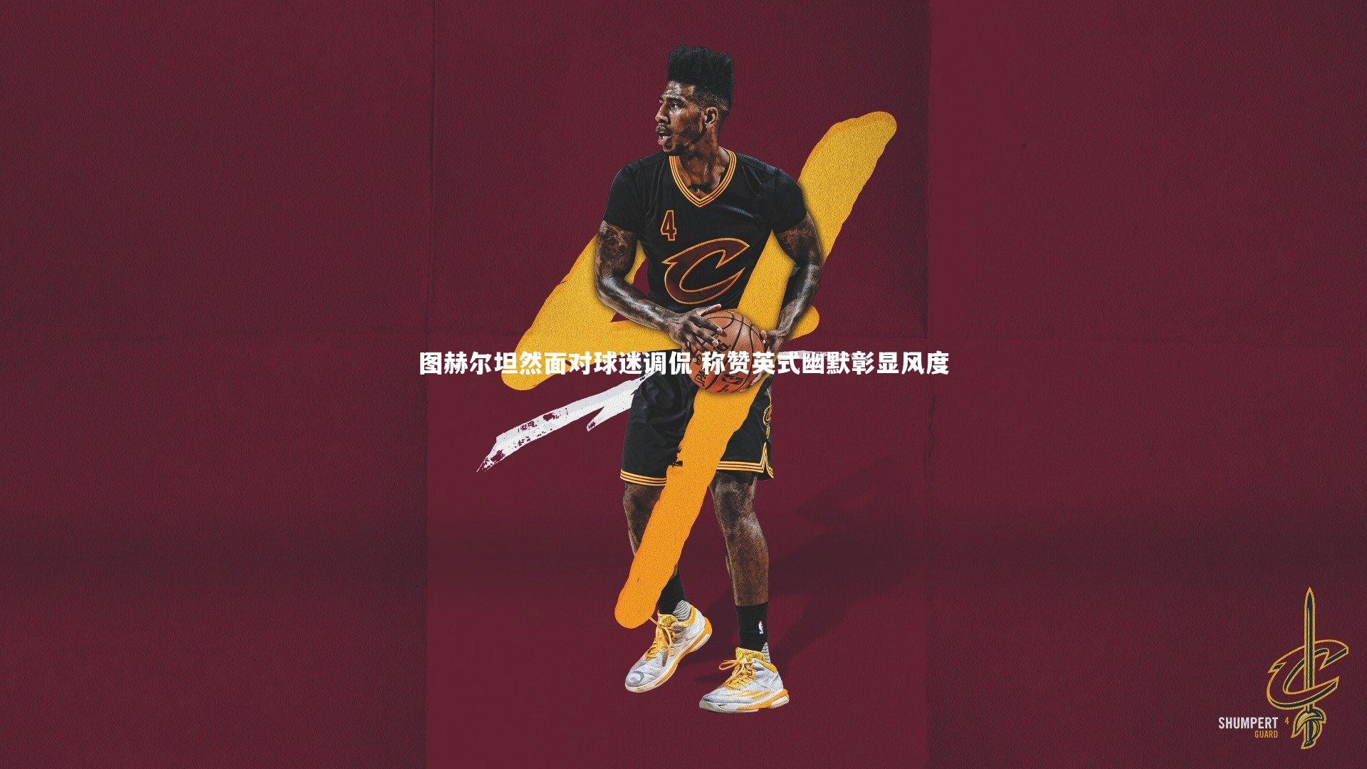 图赫尔坦然面对球迷调侃 称赞英式幽默彰显风度