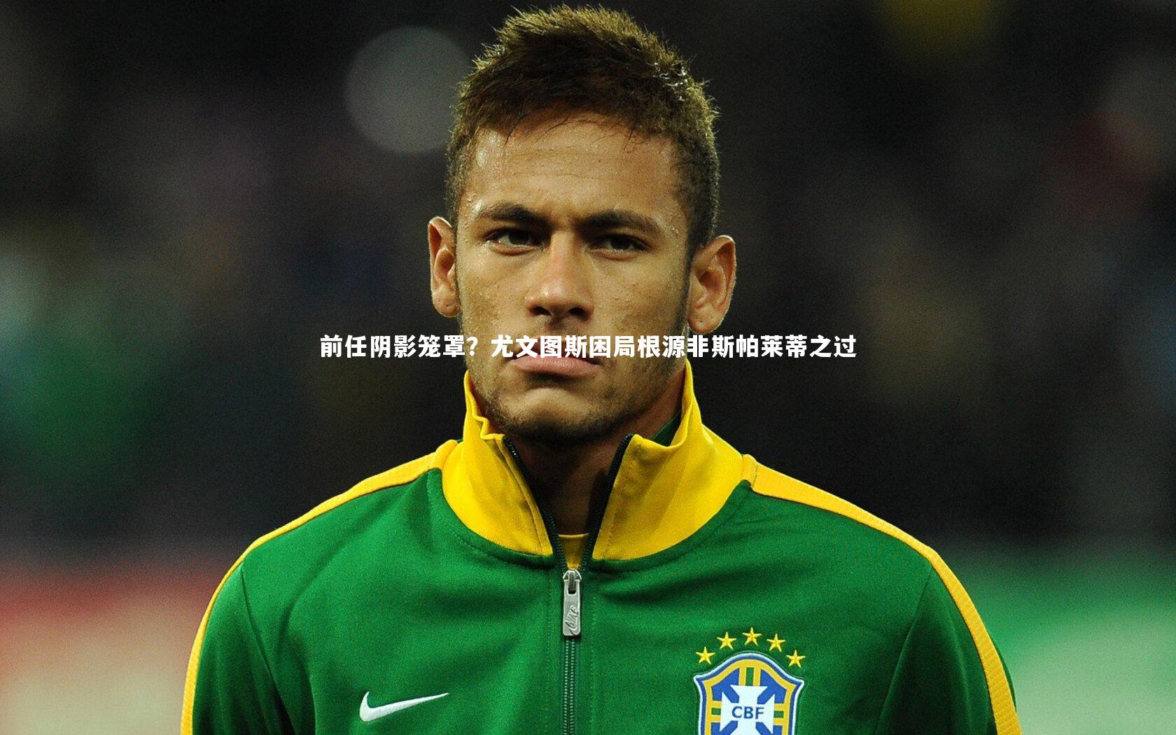 前任阴影笼罩?尤文图斯困局根源非斯帕莱蒂之过