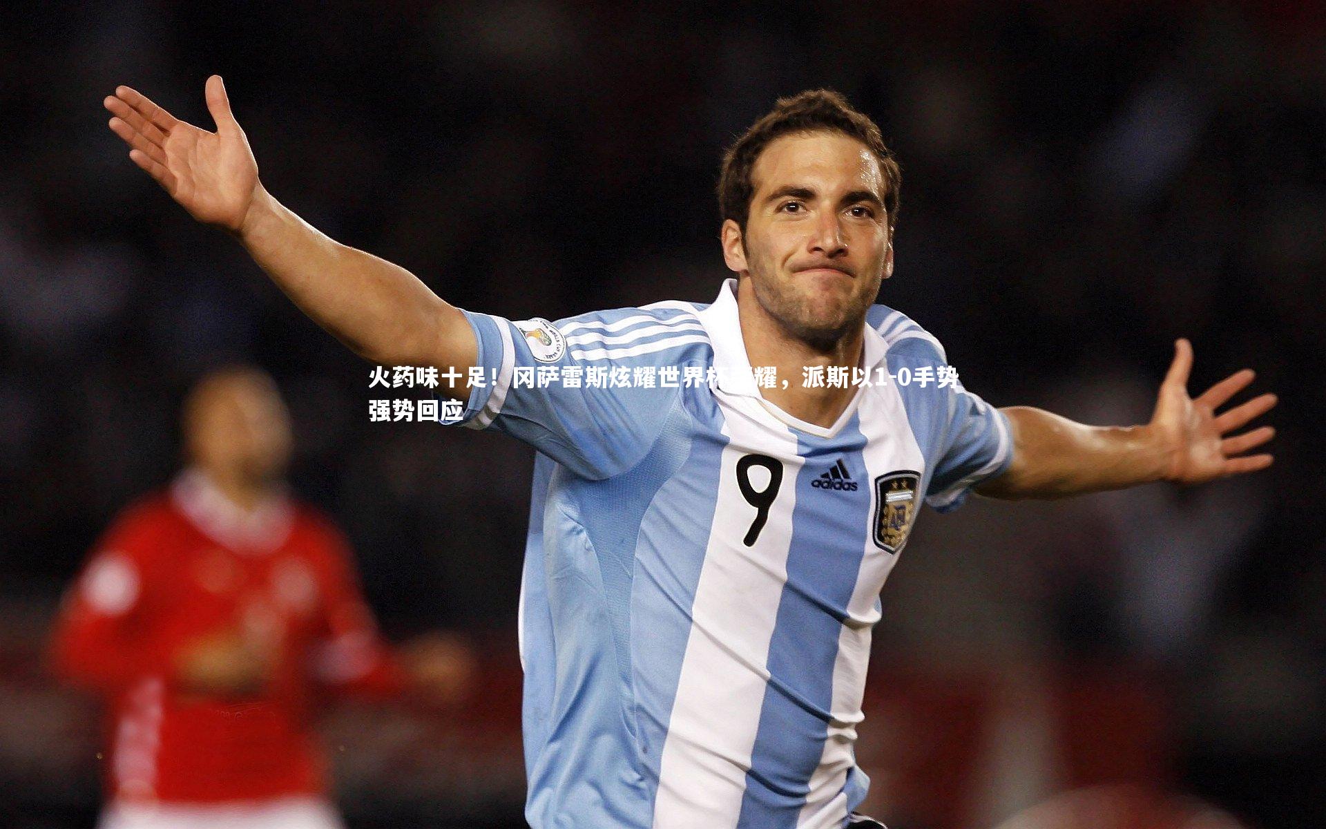 火药味十足!冈萨雷斯炫耀世界杯荣耀,派斯以1-0手势强势回应